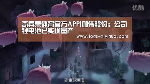 奇异果体育官方APP|珈伟股份:公司锂电池已实现量产(图1) 奇异果体育安卓
